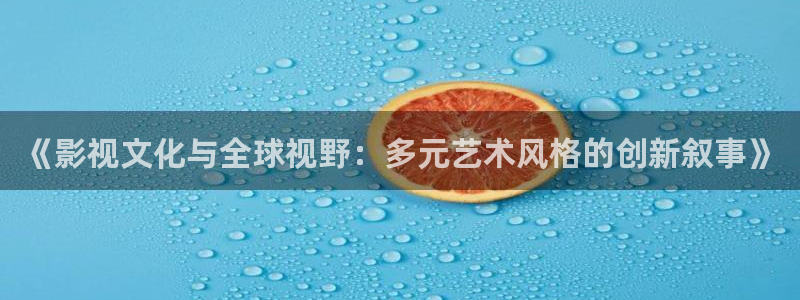八戒私人影院网站 视频：《影视文化与全球视野：多元艺术风格的创新叙事》