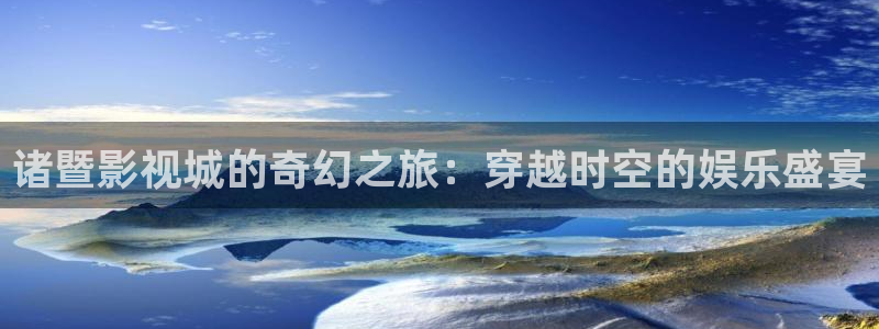 八戒电影院电影免费看完整版：诸暨影视城的奇幻之旅：穿越时空的娱乐盛宴